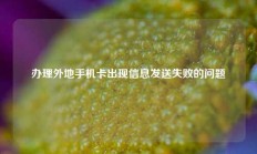 办理的外地广电手机卡给苹果手机使用，出现信息发送失败的问题如何解决